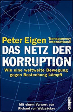 Buchcover von 2003. Der Jurist und langjährige Weltbank-Manager Peter Eigen hatte Transparency International (TI) 1993 gegründet. Sein vielbeachtetes Buch »Das Netz der Korruption« trug dazu bei, das Thema Auslandskorruption stärker in die Öffentlichkeit zu tragen. Dass der ehemalige Bundespräsident Richard von Weizsäcker das Vorwort zu dem Buch beisteuerte, belegt die in wenigen Jahren gewachsene Reputation der Nichtregierungsorganisation TI – und verstärkte sie weiter.